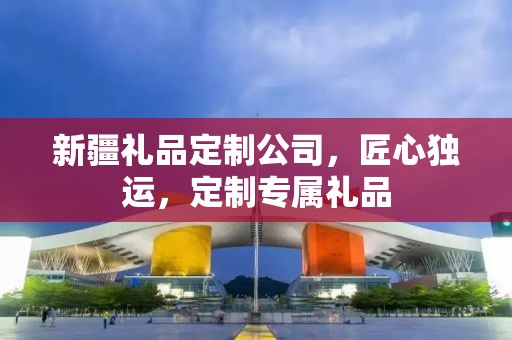 新疆礼品定制公司，匠心独运，定制专属礼品